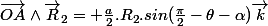 \vec{OA}\wedge\vec{R}_2=+\frac{a}{2}.R_2.sin(\frac{\pi}{2}-\theta-\alpha)\vec{k}