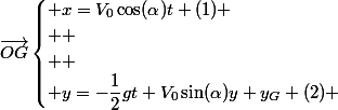 \vec{OG}\begin{cases} x=V_{0}\cos(\alpha)t (1)
 \\ 
 \\  \\ y=-\dfrac{1}{2}gt+V_{0}\sin(\alpha)y+y_{G} (2) \end{cases}