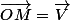 \vec{OM}\ =\ \vec{V}