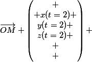 \vec{OM} \begin{pmatrix}
 \\ x(t=2) \\y(t=2) \\z(t=2) \\
 \\ \end{pmatrix} 