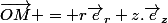 \vec{OM} = r\vec{e}_r+z.\vec{e}_z