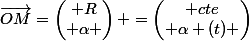\vec{OM}=\begin{pmatrix} R\\ \alpha \end{pmatrix} =\begin{pmatrix} cte\\ \alpha (t) \end{pmatrix}