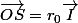 \vec{OS}=r_0\vec{I}