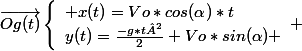 \vec{Og(t)}\left\lbrace\begin{array}l x(t)=Vo*cos(\alpha)*t\\y(t)=\frac{-g*t²}{2}+Vo*sin(\alpha) \end{array} 