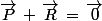 \vec{P}\,+\,\vec{R}\,=\,\vec{0}