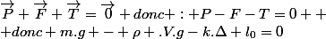 \vec{P}+\vec{F}+\vec{T}=\vec{0} donc : P-F-T=0 
 \\ donc m.g - \rho .V.g-k.\Delta l_{0}=0