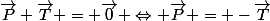 \vec{P}+\vec{T} = \vec{0} \Leftrightarrow \vec{P} = -\vec{T}