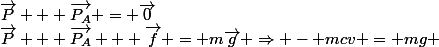 \vec{P} + \vec{P_A} + \vec{f} = m\vec{g} \Rightarrow - mcv = mg \;\;car \;\vec{P} + \vec{P_A} = \vec{0}
