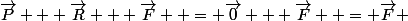 \vec{P} + \vec{R} + \vec{F}  = \vec{0} + \vec{F}  = \vec{F} 