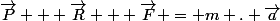 \vec{P} + \vec{R} + \vec{F} = m . \vec{a}