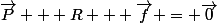 \vec{P} + \vev{R} + \vec{f} = \vec{0}