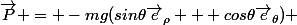 \vec{P} = -mg(sin\theta\vec{e}_\rho + cos\theta\vec{e}_\theta) 