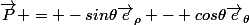 \vec{P} = -sin\theta\vec{e}_\rho - cos\theta\vec{e}_\theta