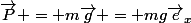 \vec{P} = m\vec{g} = mg\vec{e}_x
