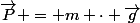 \vec{P} = m \cdot \vec{g}