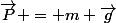 \vec{P} = m \vec{g}