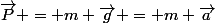 \vec{P} = m \vec{g} = m \vec{a}