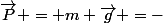 \vec{P} = m \vec{g} =-&nbsp;&nbsp;m g \vec{z}