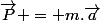 \vec{P} = m.\vec{a}