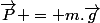 \vec{P} = m.\vec{g}