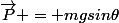 \vec{P} = mgsin\theta
