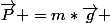 \vec{P} =m*\vec{g} 