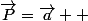 \vec{P}=\vec{a}  
