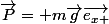 \vec{P}= m\vec{g}\vec{e_{x }}
