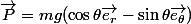\vec{P}=mg(\cos\theta\vec{e_r}-\sin\theta\vec{e_\theta})