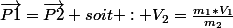\vec{P1}=\vec{P2} soit : V_{2}=\frac{m_{1}*V_{1}}{m_{2}}