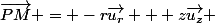 \vec{PM} = -r\vec{u_r} + z\vec{u_z} 