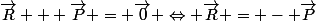\vec{R} + \vec{P} = \vec{0} \Leftrightarrow \vec{R} = - \vec{P}