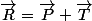 \vec{R}=\vec{P}+\vec{T}