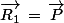 \vec{R_1}\,=\,\vec{P}