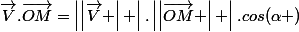 \vec{V}.\vec{OM}=\left|\left|\vec{V} \right| \right|.\left|\left|\vec{OM} \right| \right|.cos(\alpha )