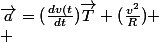 \vec{a}=(\frac{dv(t}{dt})\vec{T}+(\frac{v^2}{R})
 \\ 