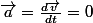 \vec{a}=\frac{d\vec{v}}{dt}=0