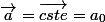 \vec{a}=\vec{cste}=a_0