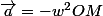 \vec{a}=-w^{2}\vex{OM}