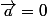 \vec{a}=0