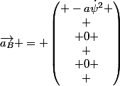 \vec{a_B} = \begin{pmatrix} -a\dot\psi^2
 \\ \\ 0
 \\ \\ 0
 \\ \end{pmatrix}