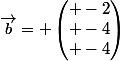 \vec{b}= \begin{pmatrix} -2\\ -4\\ -4\end{pmatrix}