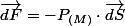 \vec{dF}=-P_{(M)}\cdot\vec{dS}