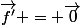 \vec{f'} = \vec{0}