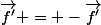 \vec{f'} = -\vec{f'}