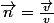 \vec{n}=\frac{\vec{v}}{v}