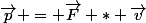 \vec{p} = \vec{F} * \vec{v}