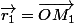 \vec{r_1}=\vec{OM_1}