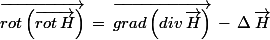 \vec{rot\left(\vec{rot\,H}\right)}\,=\,\vec{grad\left(div\,\vec{H}\right)}\,-\,\Delta\,\vec{H}