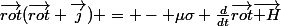 \vec{rot}(\vec{rot} \vec{j}) = - \mu\sigma \frac{d}{dt}\vec{rot}\vec{ H}
